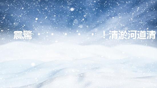 震驚！清淤河道清淤難題？如此做事半功倍？！